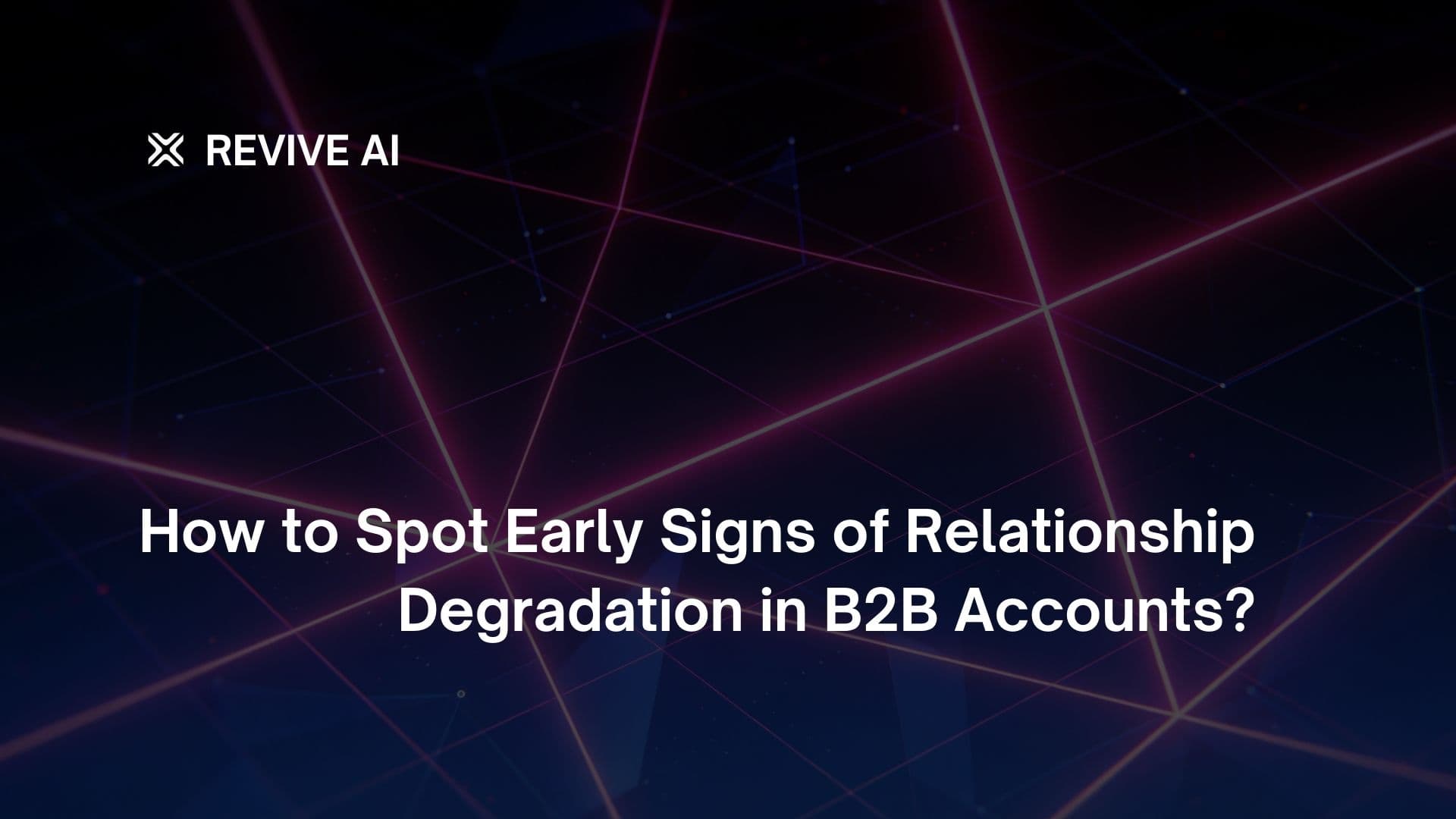 How to Spot Early Signs of Relationship Degradation in B2B Accounts